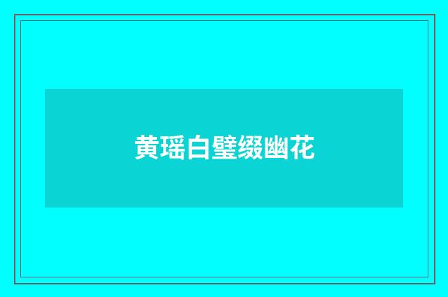 黄瑶白璧缀幽花