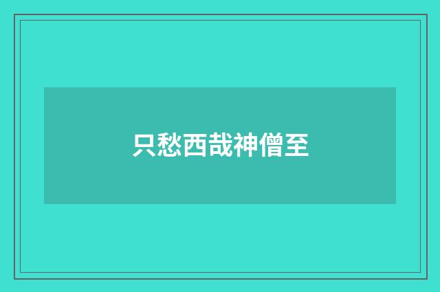 只愁西哉神僧至