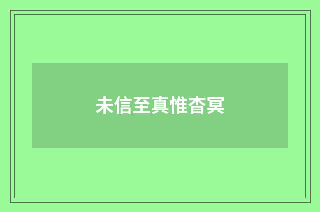 未信至真惟杳冥