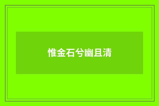 惟金石兮幽且清