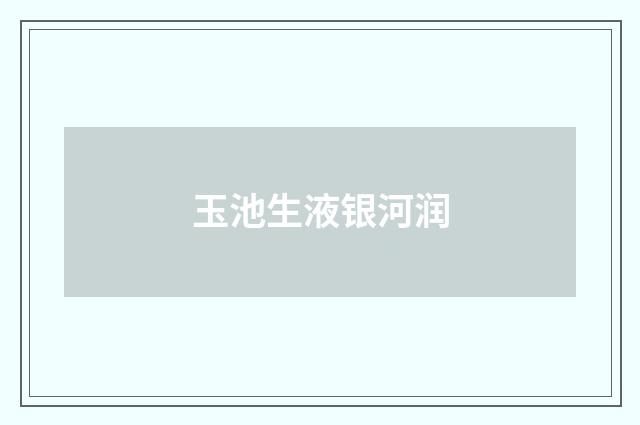 玉池生液银河润