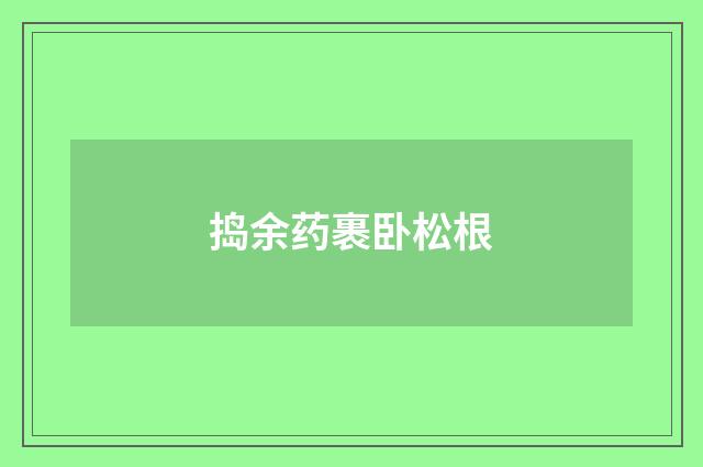 捣余药裹卧松根