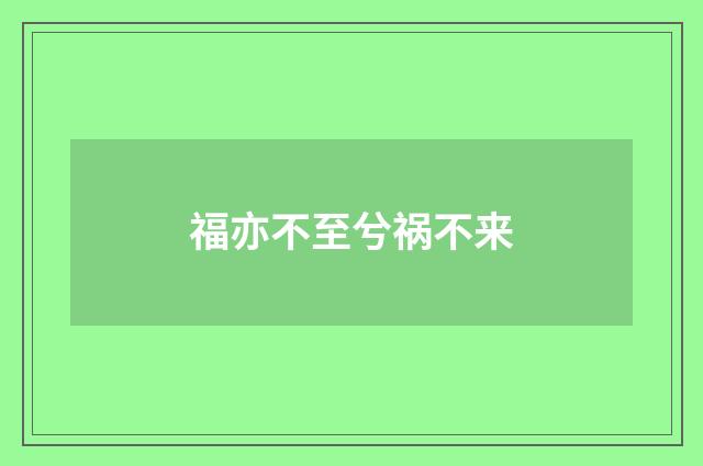 福亦不至兮祸不来
