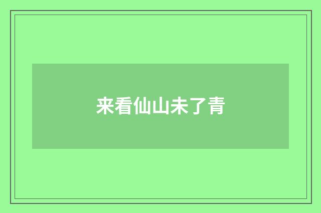 来看仙山未了青