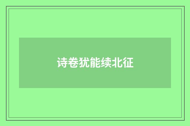 诗卷犹能续北征
