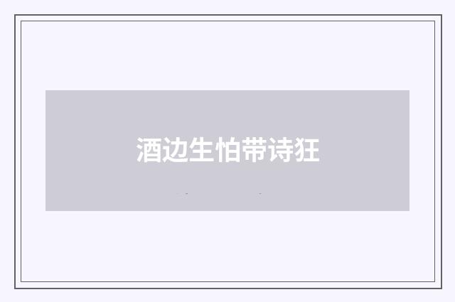 酒边生怕带诗狂