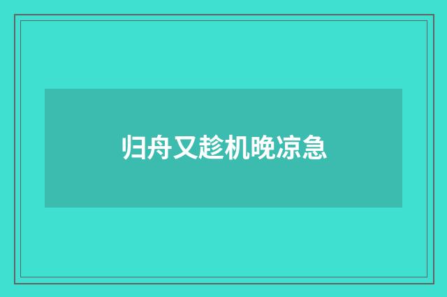 归舟又趁机晚凉急