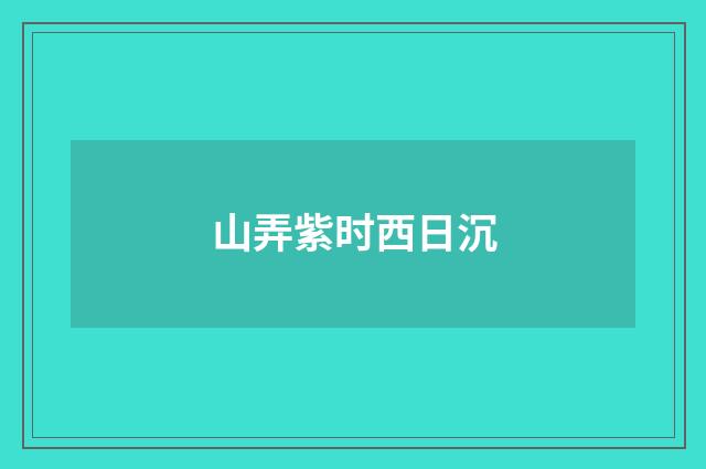 山弄紫时西日沉