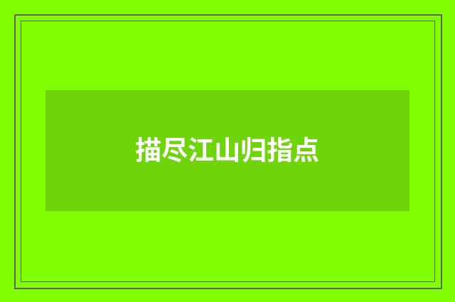 描尽江山归指点