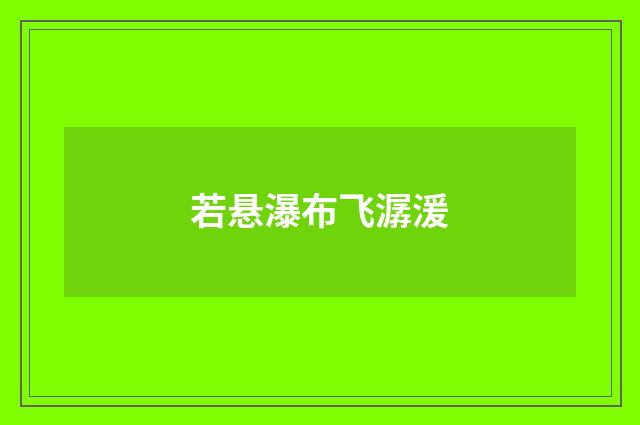 若悬瀑布飞潺湲