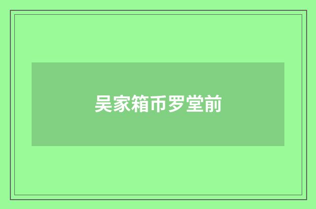 吴家箱币罗堂前