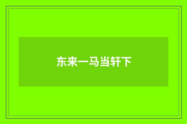 东来一马当轩下