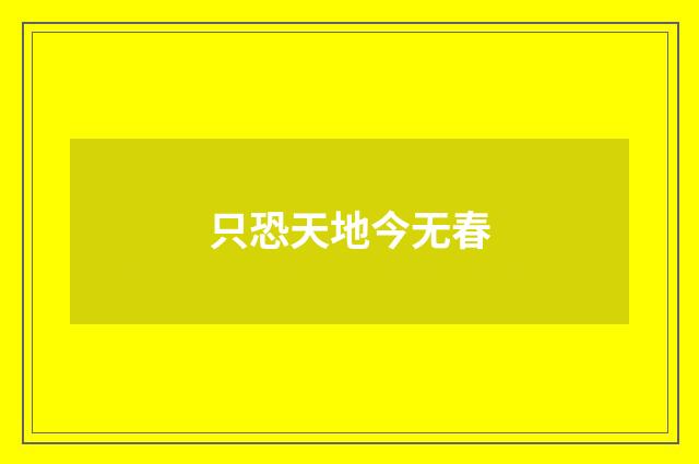 只恐天地今无春