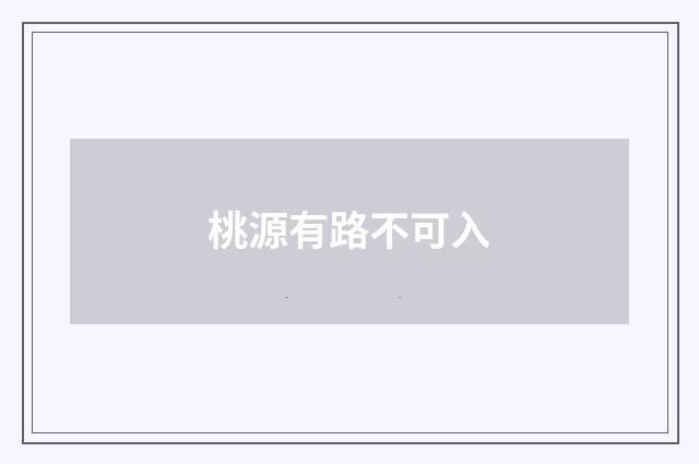 桃源有路不可入