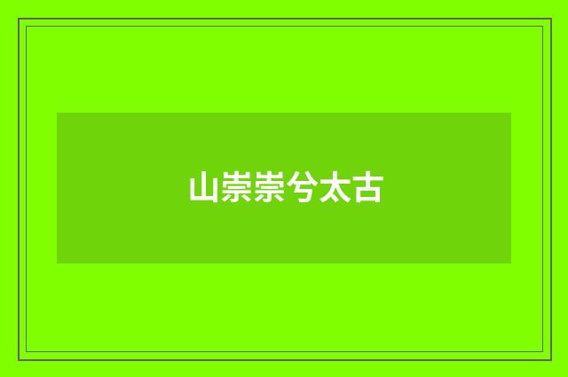 山崇崇兮太古