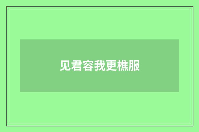 见君容我更樵服
