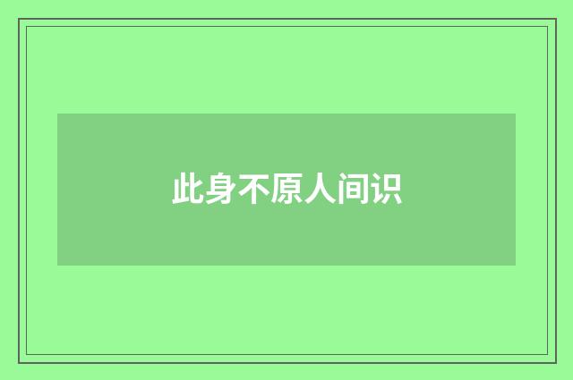 此身不原人间识