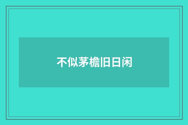 不似茅檐旧日闲