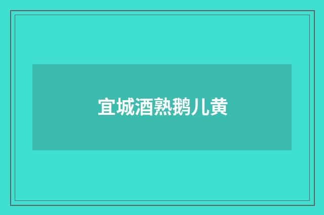 宜城酒熟鹅儿黄