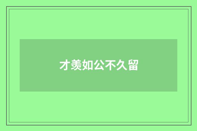 才羡如公不久留