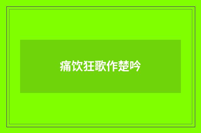 痛饮狂歌作楚吟