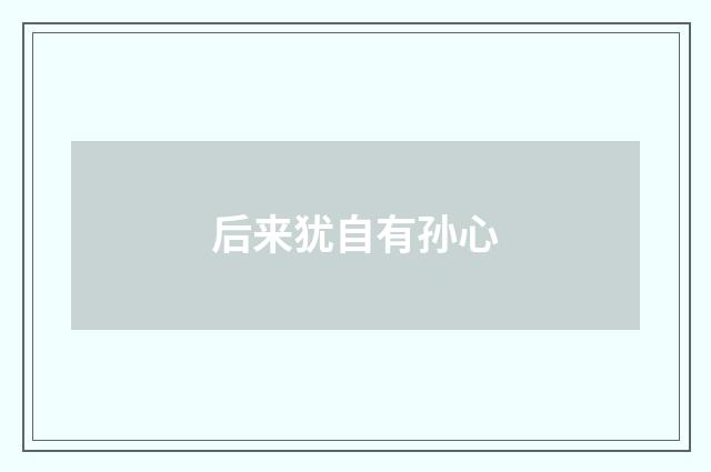 后来犹自有孙心