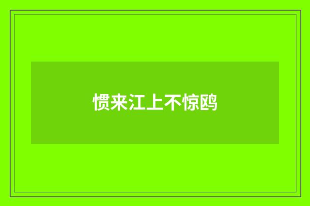 惯来江上不惊鸥
