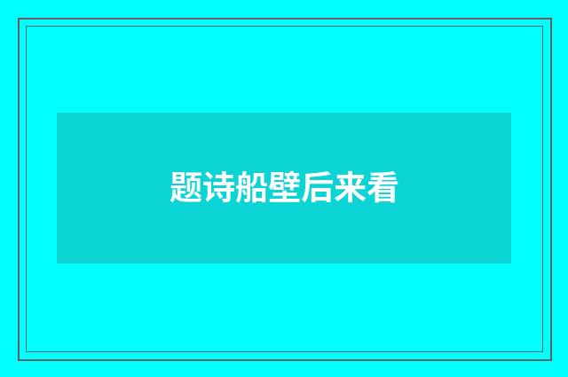 题诗船壁后来看