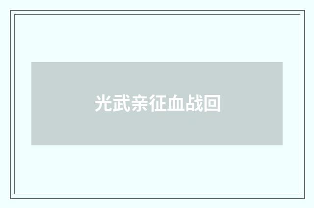 光武亲征血战回
