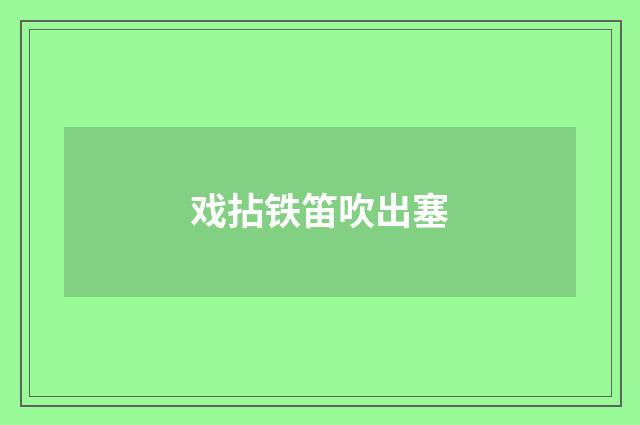 戏拈铁笛吹出塞