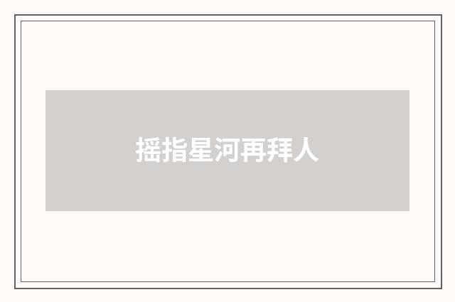 摇指星河再拜人