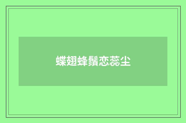 蝶翅蜂鬚恋蕊尘