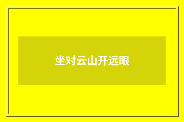 坐对云山开远眼
