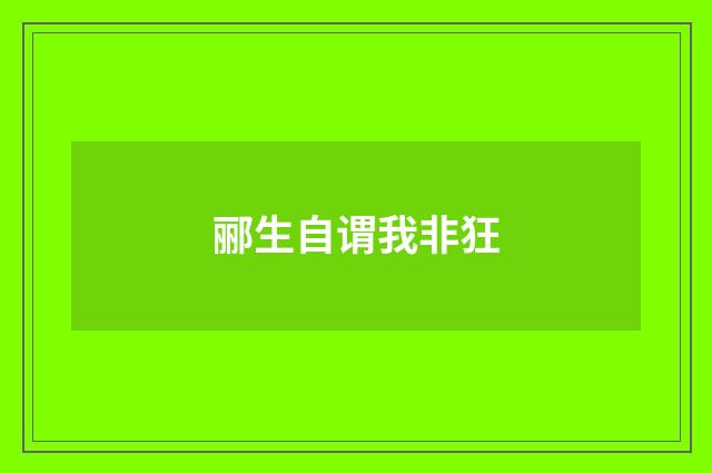 郦生自谓我非狂