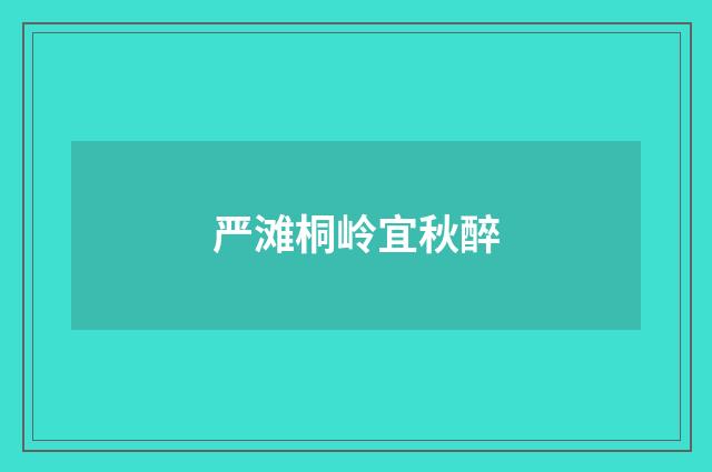 严滩桐岭宜秋醉