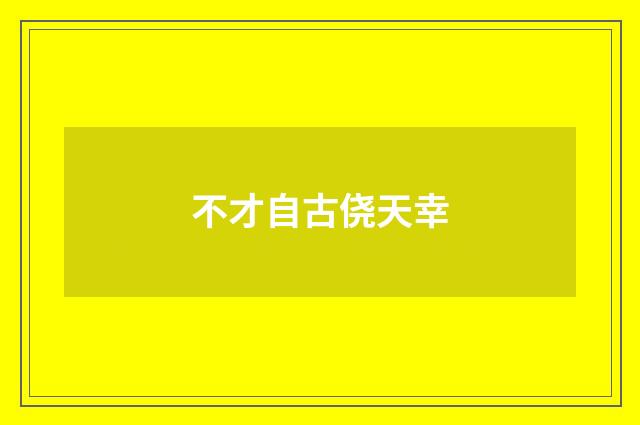 不才自古侥天幸