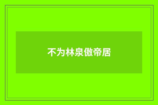 不为林泉傲帝居
