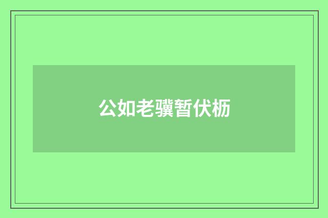 公如老骥暂伏枥