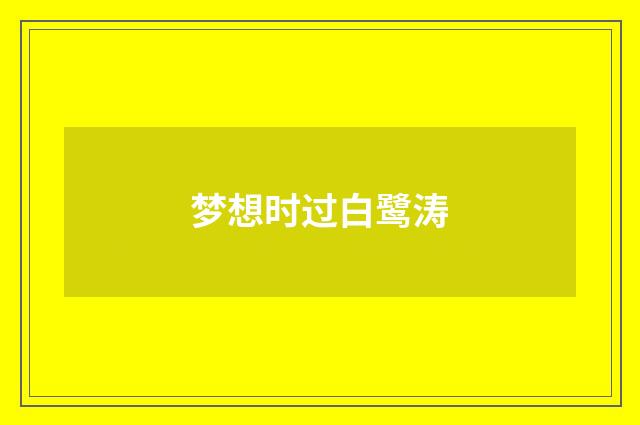 梦想时过白鹭涛