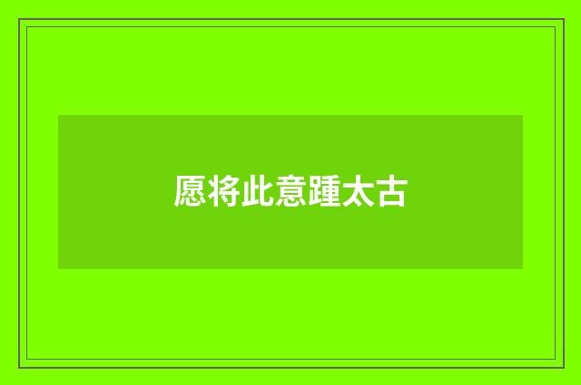 愿将此意踵太古