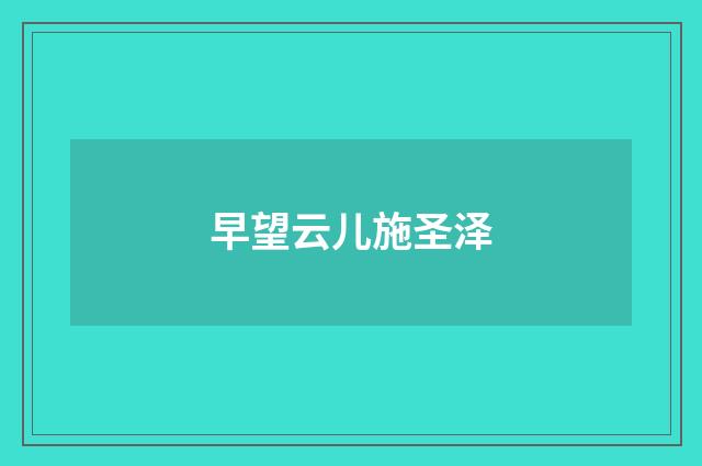 早望云儿施圣泽