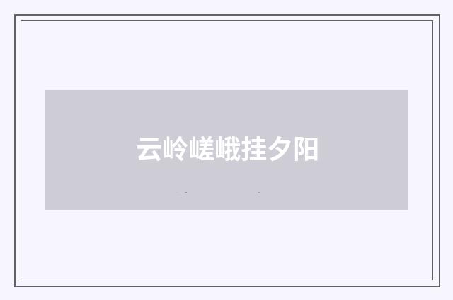 云岭嵯峨挂夕阳