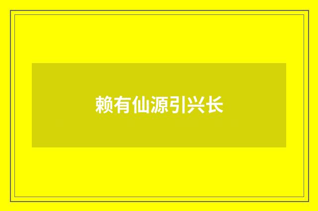 赖有仙源引兴长