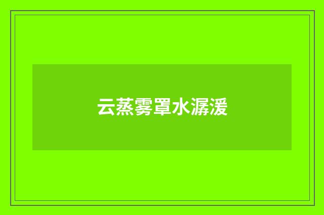 云蒸雾罩水潺湲