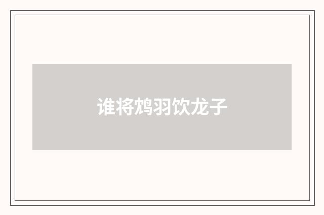 谁将鸩羽饮龙子