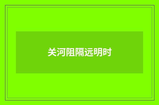 关河阻隔远明时