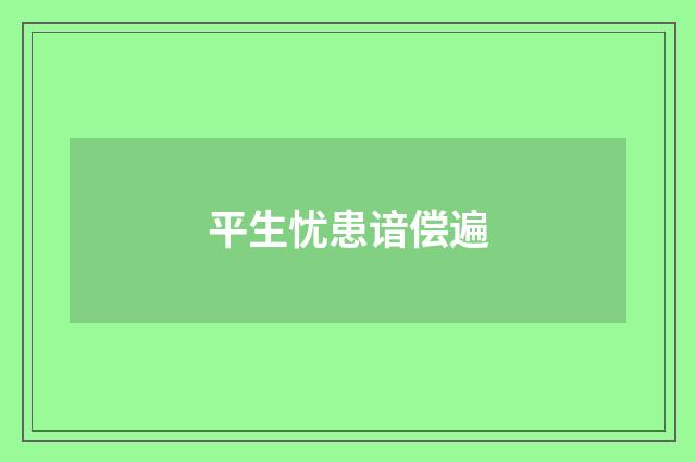 平生忧患谙偿遍
