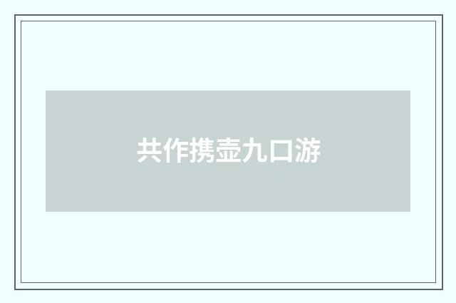 共作携壶九口游