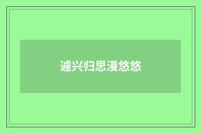遽兴归思漫悠悠