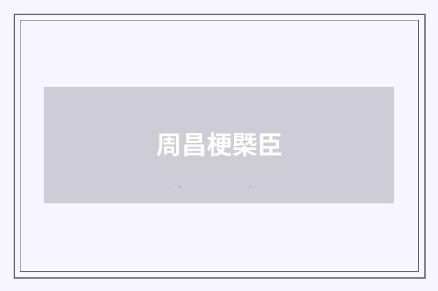 周昌梗槩臣